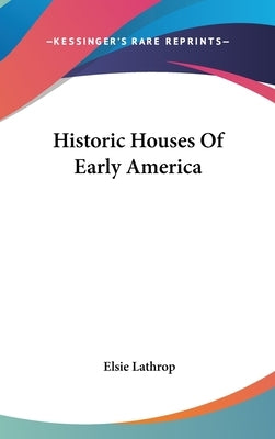 Historic Houses Of Early America by Lathrop, Elsie