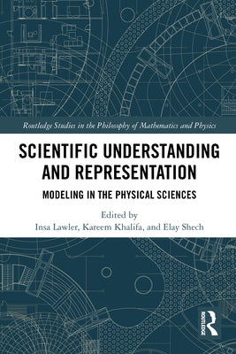 Scientific Understanding and Representation: Modeling in the Physical Sciences by Lawler, Insa