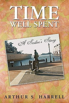 Time Well Spent: A Sailor's Story by Harrell, Arthur S.