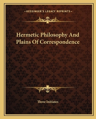 Hermetic Philosophy And Plains Of Correspondence by Three Initiates