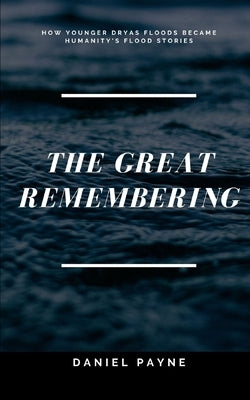 The Great Remembering: How Younger Dryas Floods Became Humanity's Flood Stories by Payne, Daniel