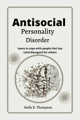 Antisocial personality Disorder: Learn to cope with people that has total disregard for others by Thompson, Stella R.