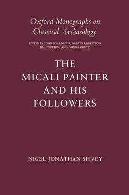 The Micali Painter and His Followers by Spivey, Nigel Jonathan