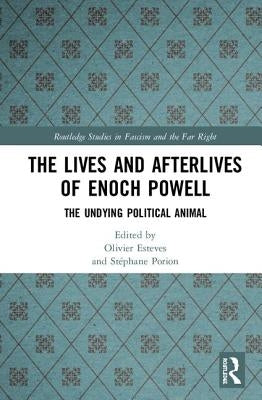 The Lives and Afterlives of Enoch Powell: The Undying Political Animal by Esteves, Olivier