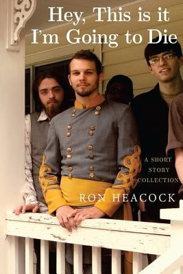 Hey, This is it, I'm Going to Die: A Short Story Collection by Heacock, Ron