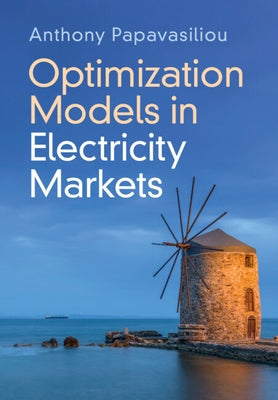Optimization Models in Electricity Markets by Papavasiliou, Anthony