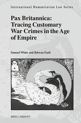 Pax Britannica: Tracing Customary War Crimes in the Age of Empire by White, Samuel Camden Duckett