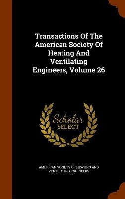 Transactions Of The American Society Of Heating And Ventilating Engineers, Volume 26 by American Society of Heating and Ventilat