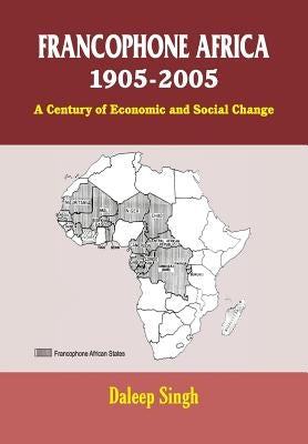 Francophone Africa 1905-2005: A Century of Economic and Social Change by Singh, Daleep