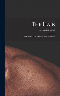 The Hair: Its Growth, Care, Diseases and Treatment by Leonard, C. Henri 1850-