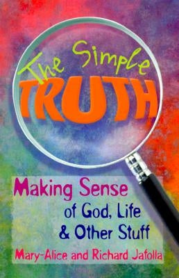 The Simple Truth: Making Sense of God, Life & Other Stuff by Jafolla, Mary-Alice