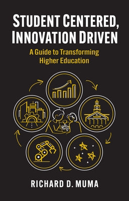 Student Centered, Innovation Driven: A Guide to Transforming Higher Education by Muma, Richard D.