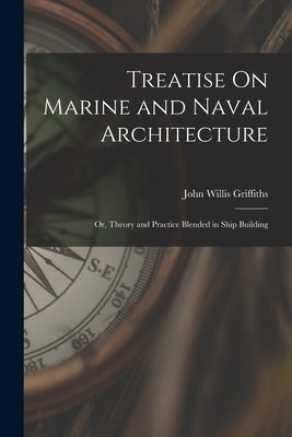 Treatise On Marine and Naval Architecture; Or, Theory and Practice Blended in Ship Building by Griffiths, John Willis