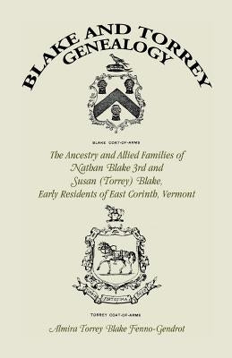 Blake and Torrey Genealogy: The Ancestry and Allied Families Nathan Blake 3rd and Susan (Torrey) Blake, Early Residents of East Corinth, Vermont by Fenno-Gendrot, Almira Torrey Blake