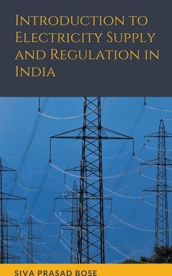 Introduction to Electricity Supply and Regulation in India by Bose, Siva Prasad