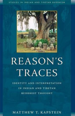 Reason's Traces: Identity and Interpretation in Indian and Tibetan Buddhist Thought by Kapstein, Matthew