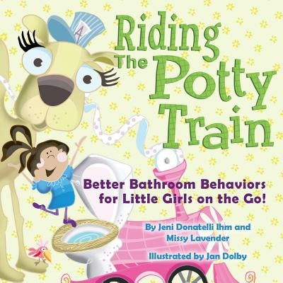 Riding The Potty Train: Better Bathroom Behaviors for Little Girls on the Go! by Lavender, Missy