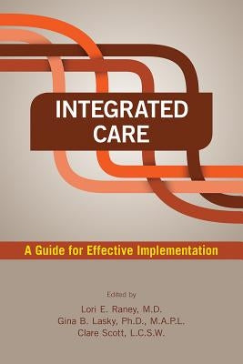 Integrated Care: A Guide for Effective Implementation by Raney, Lori E.