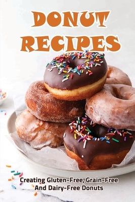 Donut Recipes: Creating Gluten-Free, Grain-Free And Dairy-Free Donuts by Ludeman, Iraida