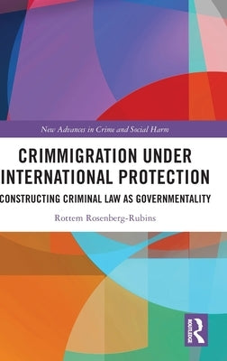 Crimmigration under International Protection: Constructing Criminal Law as Governmentality by Rosenberg-Rubins, Rottem