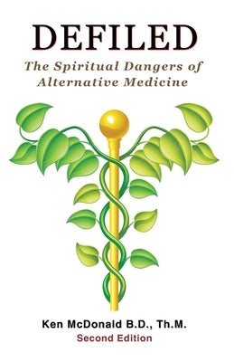 Defiled: The Spiritual Dangers of Alternative Medicine by McDonald, Ken L.