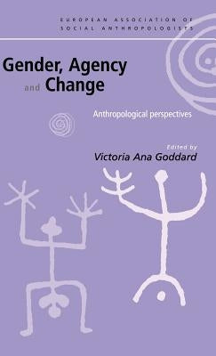 Gender, Agency and Change: Anthropological Perspectives by Goddard, Victoria