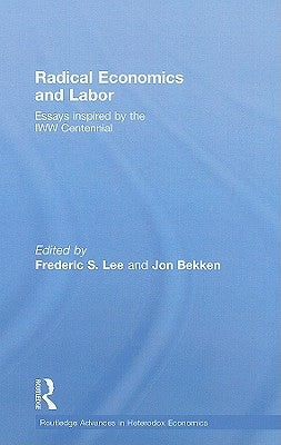 Radical Economics and Labour: Essays Inspired by the Iww Centennial by Lee, Frederic