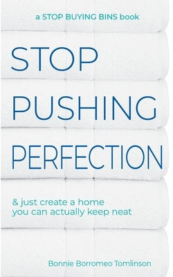 Stop Pushing Perfection: & just create a home you can actually keep neat by Tomlinson, Bonnie Borromeo