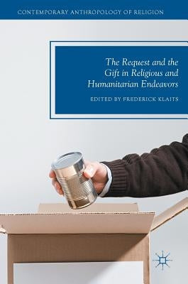 The Request and the Gift in Religious and Humanitarian Endeavors by Klaits, Frederick