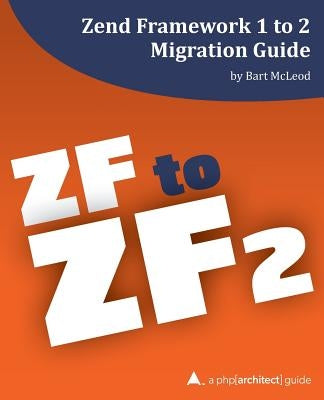 Zend Framework 1 to 2 Migration Guide: a php[architect] guide by White, Eli