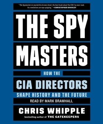 The Spymasters: How the Cia's Directors Shape History and Guard the Future by Whipple, Chris