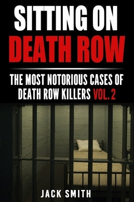 Sitting on Death Row: The Most Notorious Cases of Death Row Killers Vol. 2 by Smith, Jack