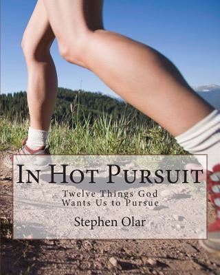 In Hot Pursuit: Twelve Things God Wants Us to Pursue by Olar, Stephen