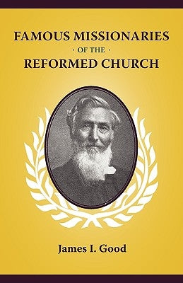 Famous Missionaries of the Reformed Church by Good, James I.