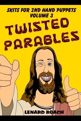 Skits For 2nd Hand Puppets Volume 3: Twisted Parables by Roach, Lenard R.