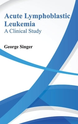 Acute Lymphoblastic Leukemia: A Clinical Study by Singer, George