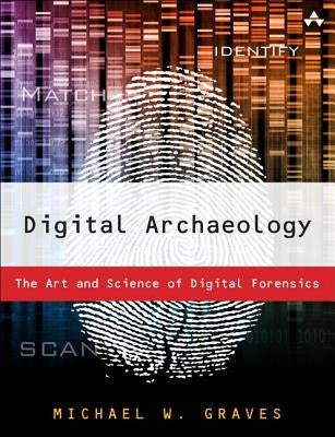 Digital Archaeology: The Art and Science of Digital Forensics by Graves, Michael