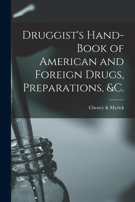 Druggist's Hand-book of American and Foreign Drugs, Preparations, &c. by Cheney & Myrick