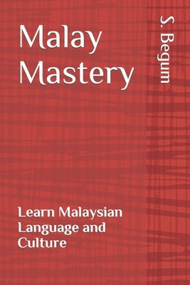 Malay Mastery: Learn Malaysian Language and Culture by Begum, S.