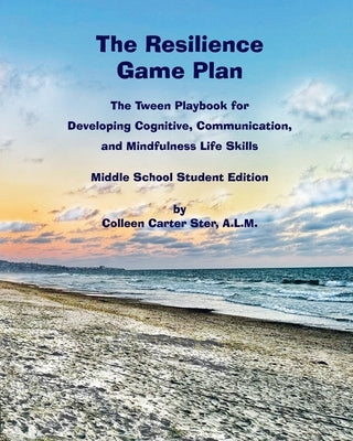 The Resilience Game Plan: The Tween Playbook for Developing Cognitive, Communication, and Mindfulness Life Skills - Middle School Student Editio by Carter Ster, Colleen