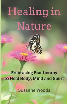 Healing in Nature: Embracing Ecotherapy to Heal Body, Mind and Spirit by Woods, Suzanne