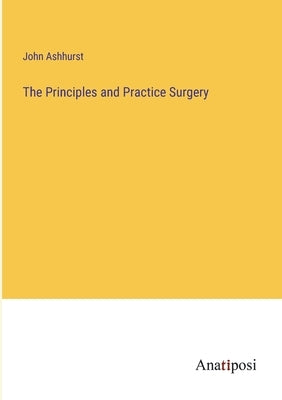 The Principles and Practice Surgery by Ashhurst, John