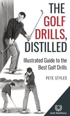 The Golf Drills, Distilled: Illustrated Guide to the Best Golf Drills by Styles, Pete