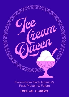 Ice Cream Queen: Flavors from Black America's Past, Present, & Future by Alabanza, Lokelani