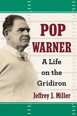 Pop Warner: A Life on the Gridiron by Miller, Jeffrey J.