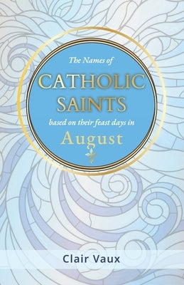 The Names of CATHOLIC SAINTS: based on their feast days in AUGUST by Vaux, Clair