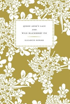 Queen Anne's Lace and Wild Blackberry Pie by Howard, Elizabeth