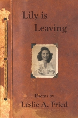Lily is Leaving: Poems by Leslie A. Fried by Fried, Leslie A.