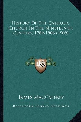 History Of The Catholic Church In The Nineteenth Century, 1789-1908 (1909) by MacCaffrey, James