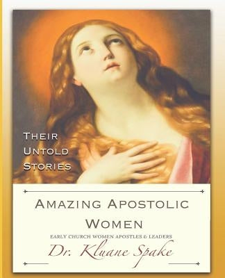Amazing Apostolic Women: Early Church Women Apostles and Leaders by Spake, Dr Kuane